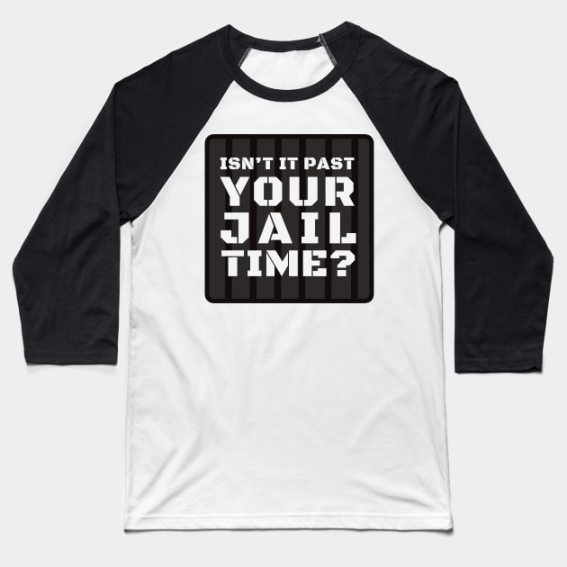 Isn't It Past Your Jail Time? Baseball T-Shirt by Dearly Mu